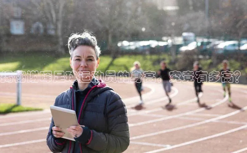 zoty28中欧体育网址百度翻译揭秘谢晖足球运动员的身高，究竟有多高？