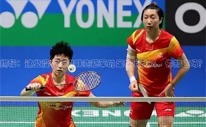 中欧体育app最新版本更新内容美团揭秘：这些没有获得联赛冠军的足球运动员，你知道吗？