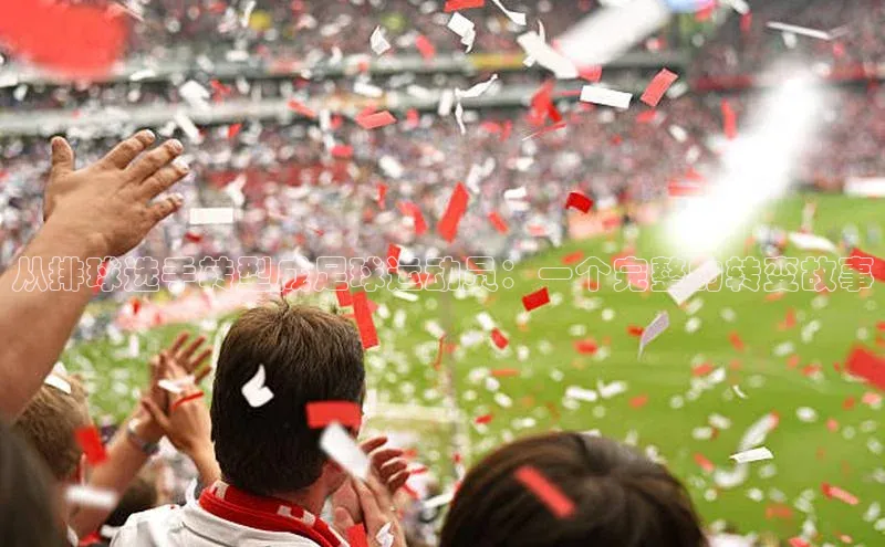 Zoty中欧体育登录入口百度游戏开放平台从排球选手转型成足球运动员：一个完整的转变故事