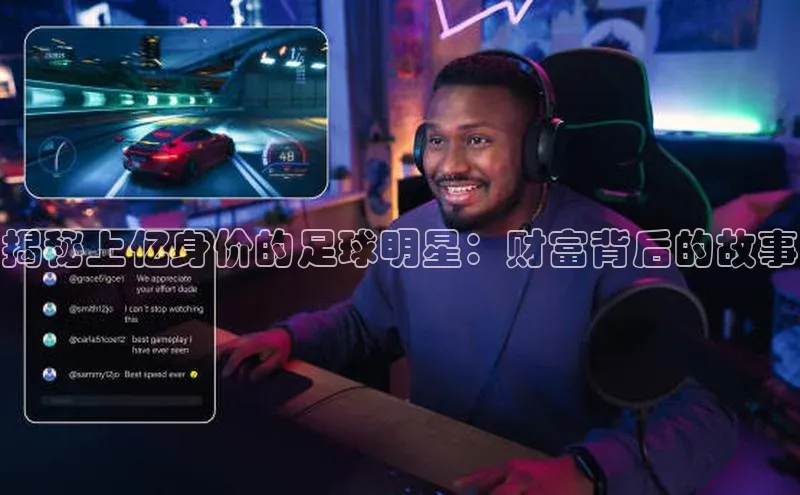 中欧体育全站app百度 H5揭秘上亿身价的足球明星：财富背后的故事