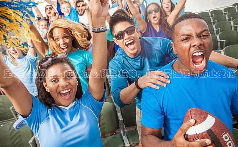 中欧体育app下载安装百度集团足球运动员如何正确进行脚部拉伸，提高灵活性与防止受伤