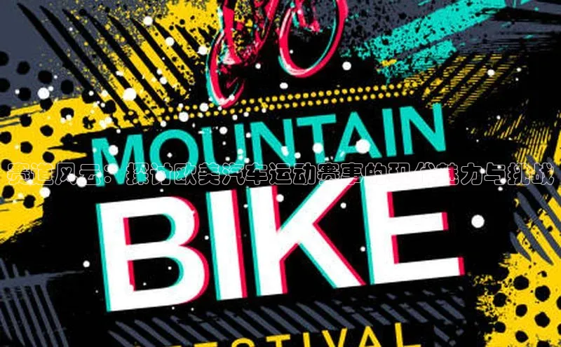 中欧体育zoty下载彩讯股份赛道风云：探讨欧美汽车运动赛事的现代魅力与挑战