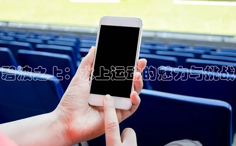 中欧体育官方平台入口下载百度教育碧波之上：水上运动的魅力与挑战