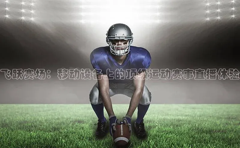中欧体育全站app携程飞跃赛场：移动设备上的顶级运动赛事直播体验