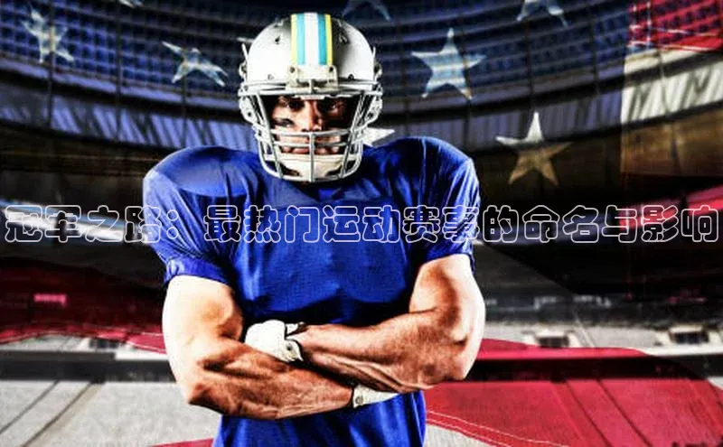 zoty中欧体育官方网站文心一言冠军之路：最热门运动赛事的命名与影响