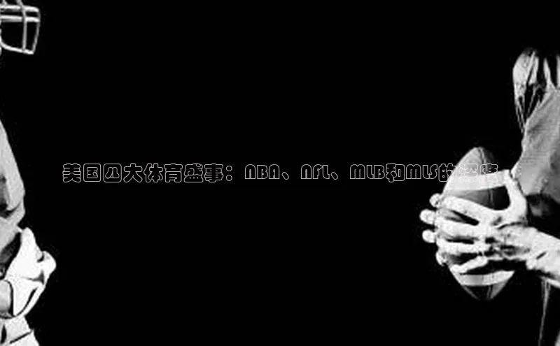 中欧体育全站app巴美列捷福美国四大体育盛事：NBA、NFL、MLB和MLS的深度