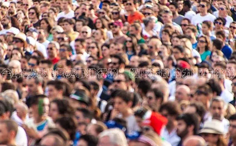 中欧体育官方平台入口下载百度教育全球最艰难度赛事排行榜：极限运动的力量与挑战