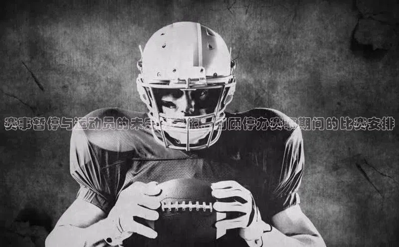 赛事暂停与运动员的未完成之旅：回顾停办赛事期间的比赛安排