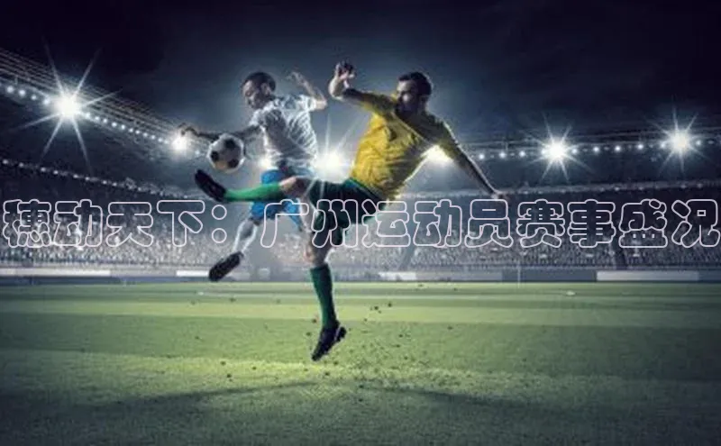 穗动天下：广州运动员赛事盛况