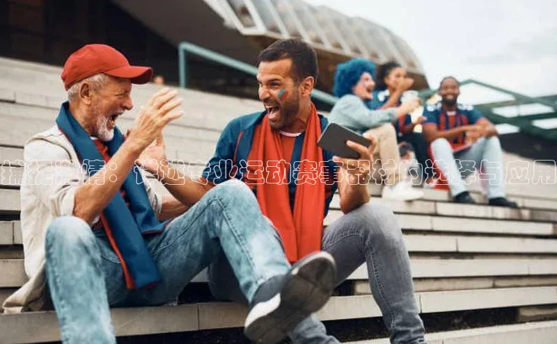 捕捉激情：详述专业运动赛事器材的选择与应用