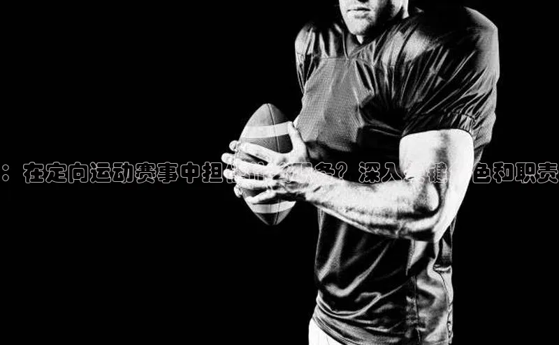 ：在定向运动赛事中担任什么职务？深入关键角色和职责