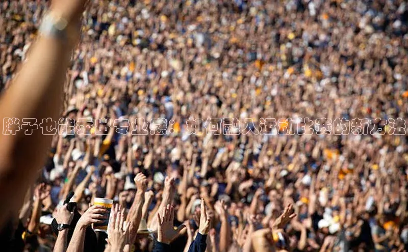 胖子也能秀出专业感：如何融入运动比赛的新方法