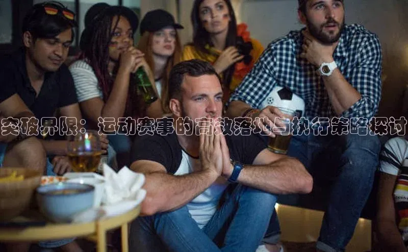 突破界限：运动赛事的高效落地与执行策略探讨