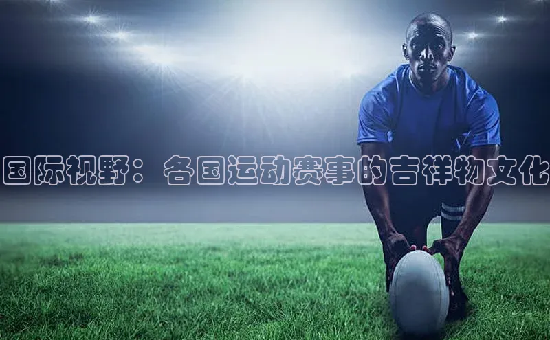 国际视野：各国运动赛事的吉祥物文化