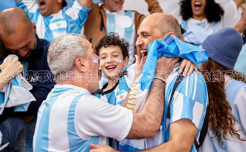 运动赛事精华剪辑：感受巅峰对决的震撼瞬间