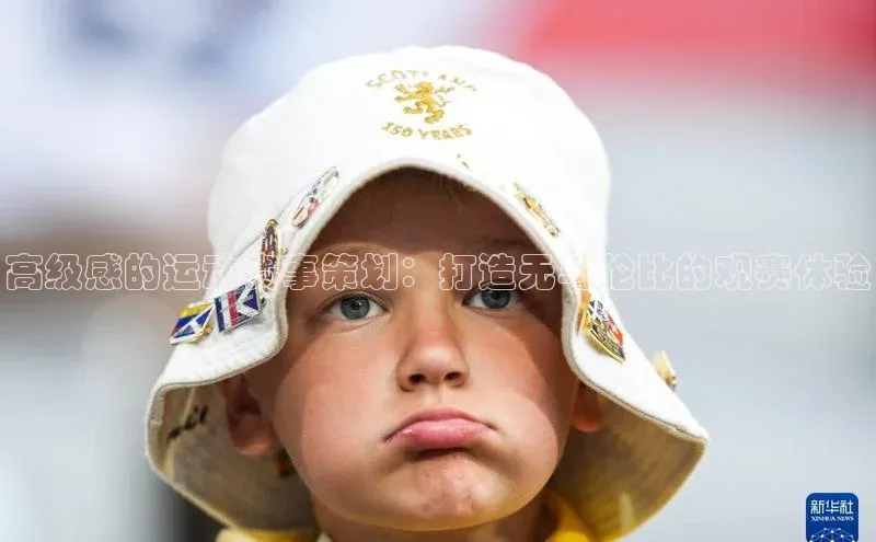 高级感的运动赛事策划：打造无与伦比的观赛体验