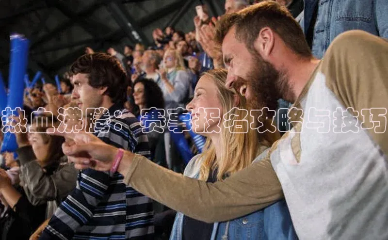 热血沸腾：赛事报名攻略与技巧