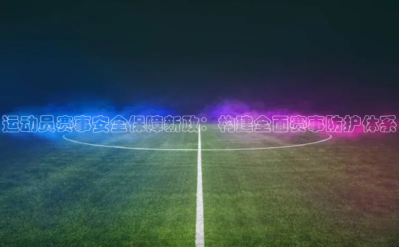 运动员赛事安全保障新政：构建全面赛事防护体系