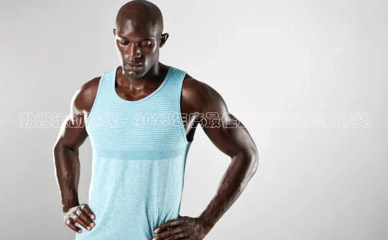 劲爆运动巅峰：2023年度最佳运动饮料赛事评奖