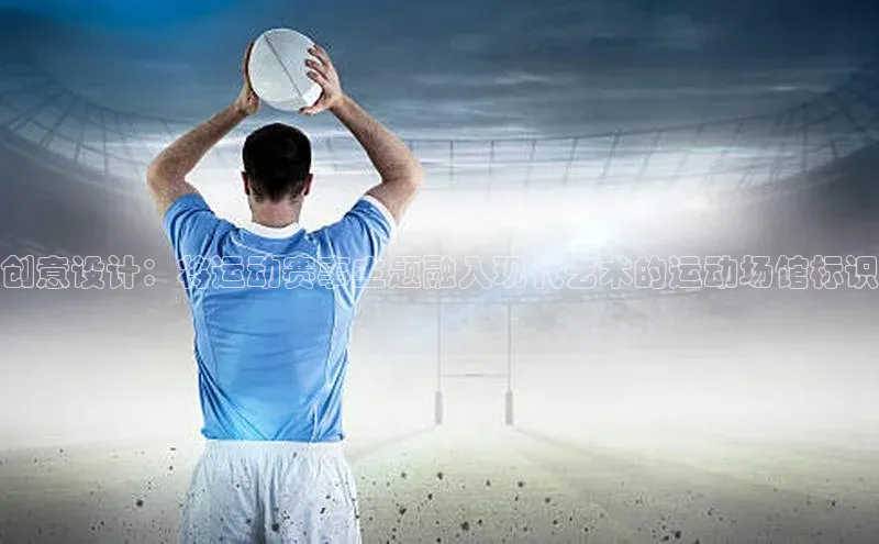 创意设计：将运动赛事主题融入现代艺术的运动场馆标识