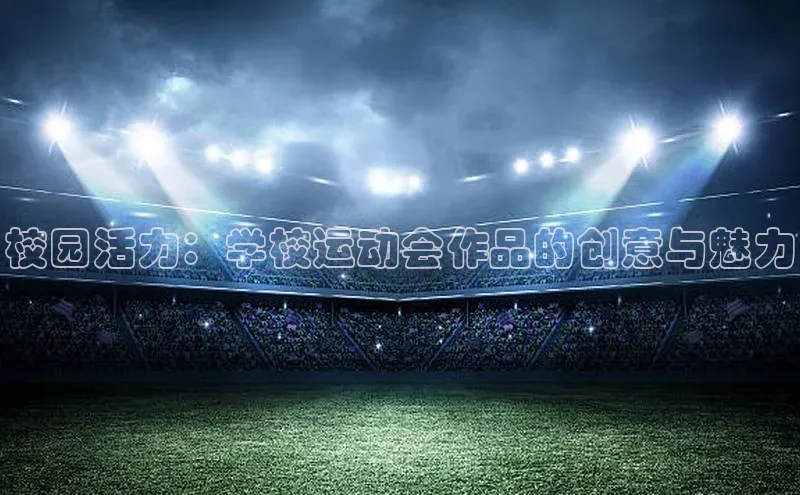 校园活力：学校运动会作品的创意与魅力