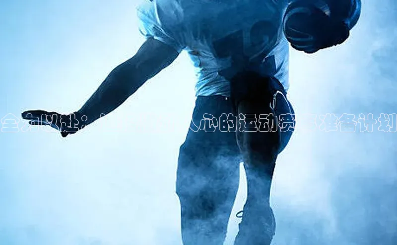 全力以赴：迎接激动人心的运动赛事准备计划