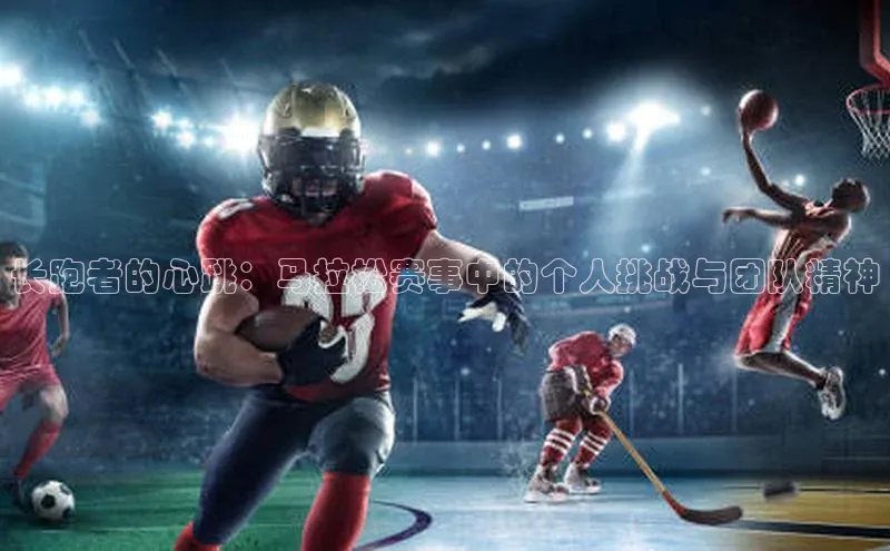 长跑者的心跳：马拉松赛事中的个人挑战与团队精神