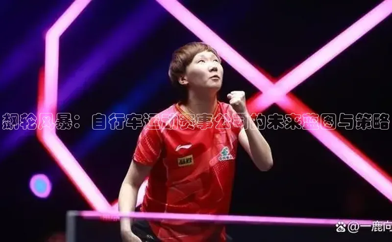 飙轮风暴：自行车运动赛事公司的未来蓝图与策略