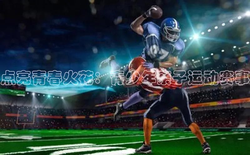 点亮青春火花：青少年亲子运动赛事
