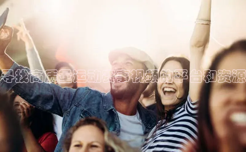 寻找高质量运动赛事视频的平台和资源