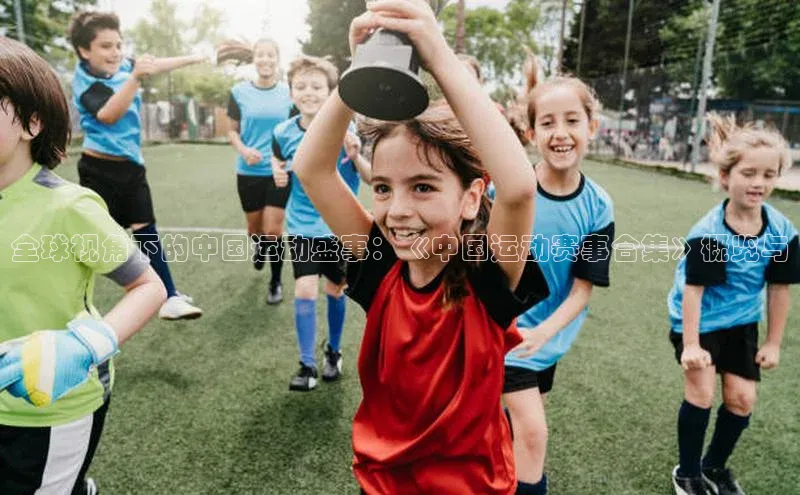 全球视角下的中国运动盛事：《中国运动赛事合集》概览与