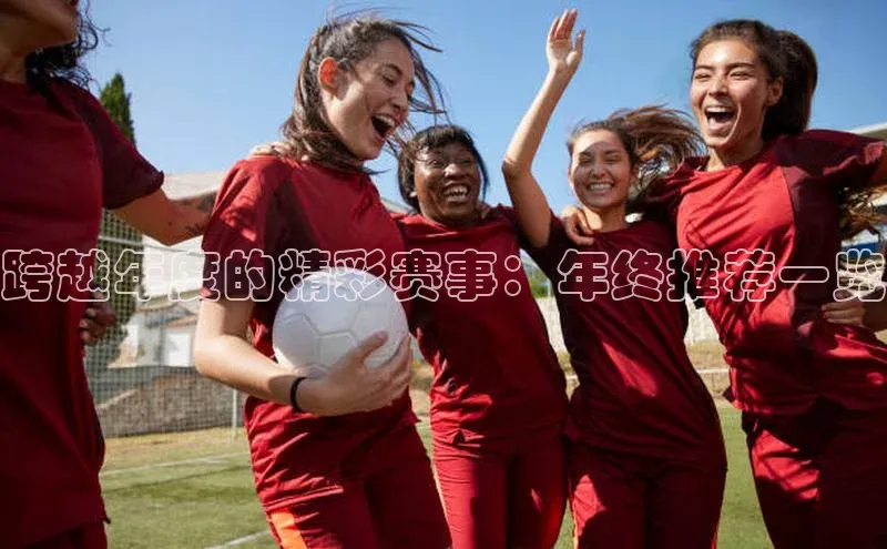 跨越年度的精彩赛事：年终推荐一览