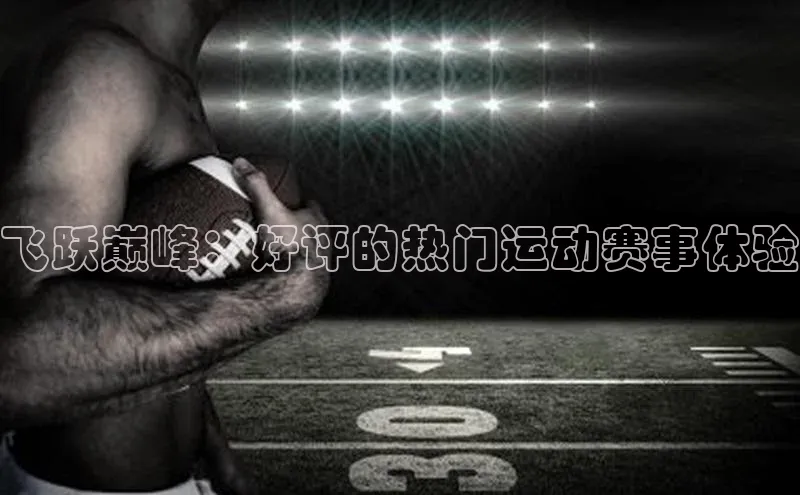 飞跃巅峰：好评的热门运动赛事体验