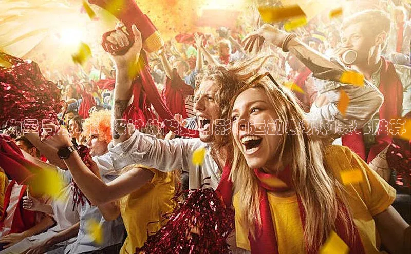 力量与技巧：探讨体能如何影响运动表现和赛事胜算