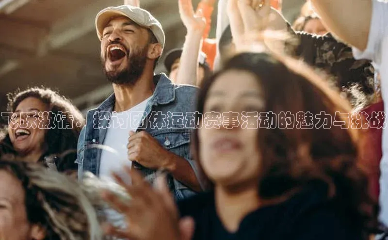 飞跃激情：探讨团体运动赛事活动的魅力与挑战