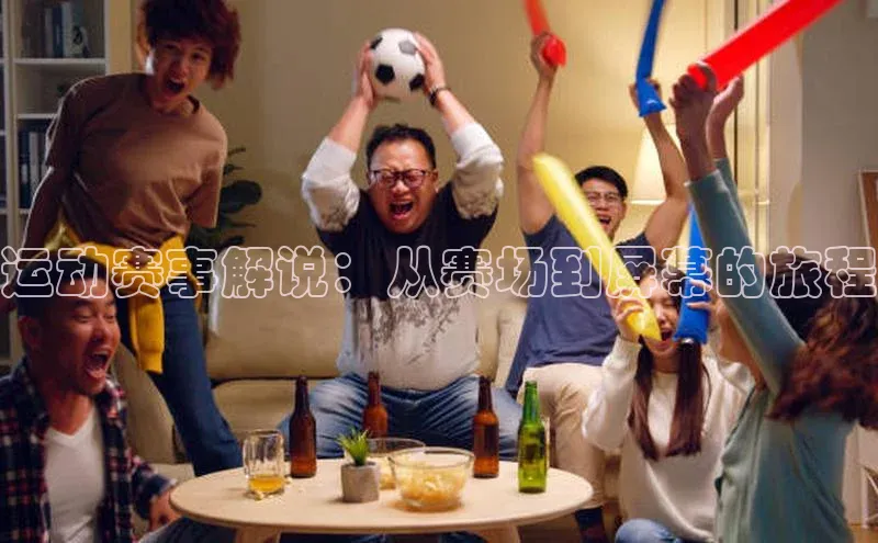 运动赛事解说：从赛场到屏幕的旅程