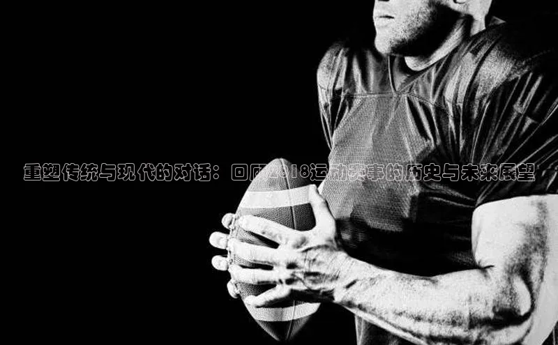 重塑传统与现代的对话：回顾2818运动赛事的历史与未来展望