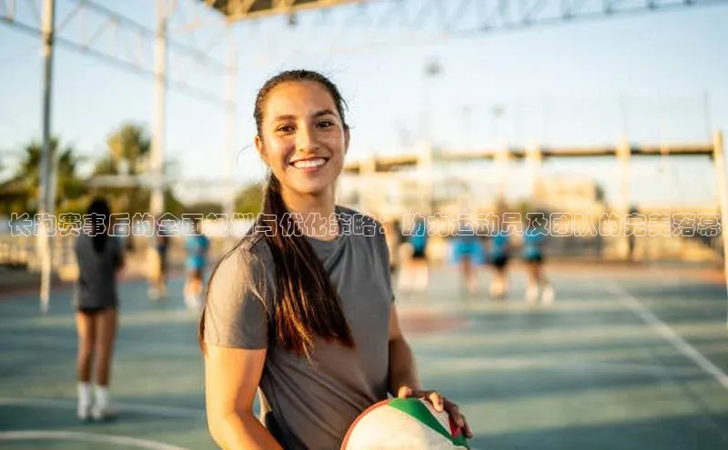 长跑赛事后的全面规划与优化策略：助力运动员及团队的完美落幕