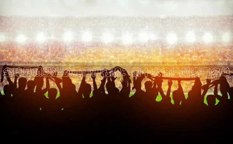 全球最顶级运动赛事排行榜：前十大含金量赛事名单