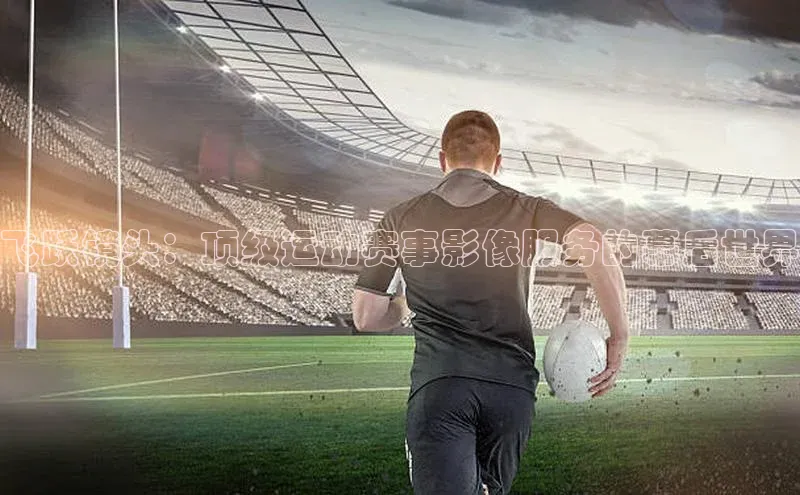 飞跃镜头：顶级运动赛事影像服务的幕后世界